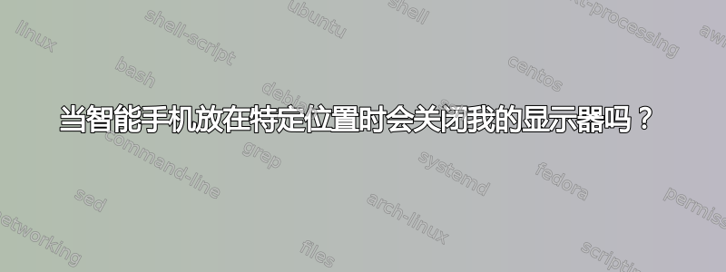 当智能手机放在特定位置时会关闭我的显示器吗？