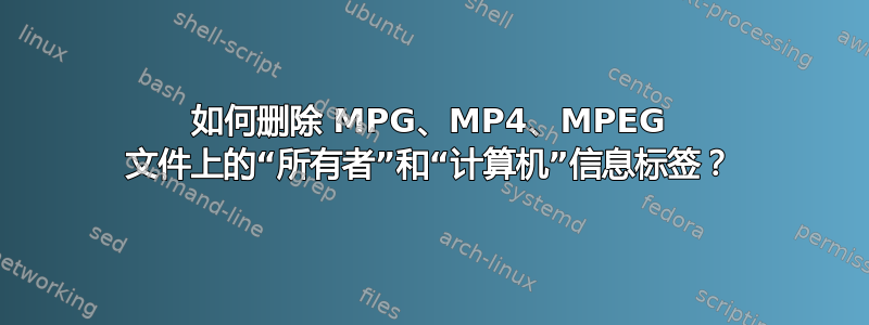 如何删除 MPG、MP4、MPEG 文件上的“所有者”和“计算机”信息标签？