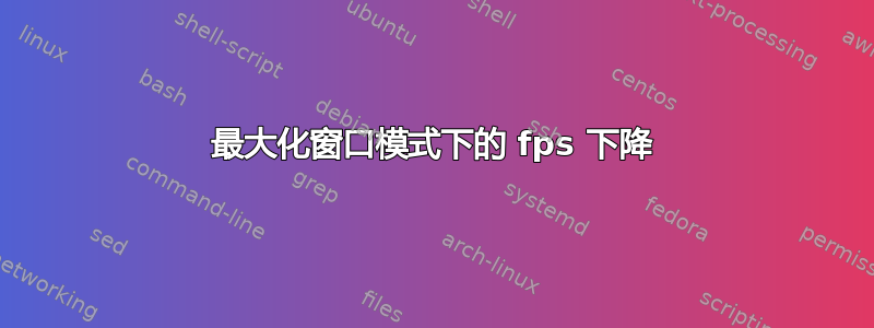 最大化窗口模式下的 fps 下降