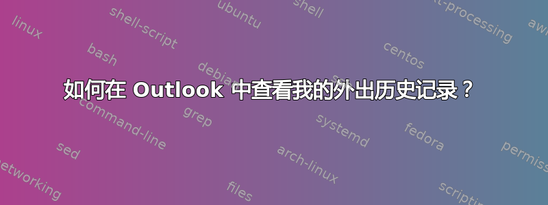 如何在 Outlook 中查看我的外出历史记录？