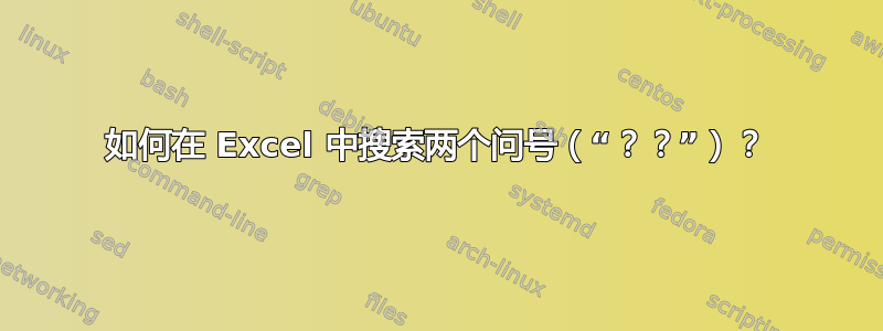 如何在 Excel 中搜索两个问号（“？？”）？