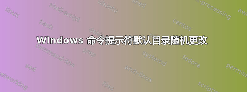 Windows 命令提示符默认目录随机更改