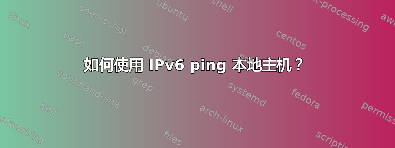 如何使用 IPv6 ping 本地主机？