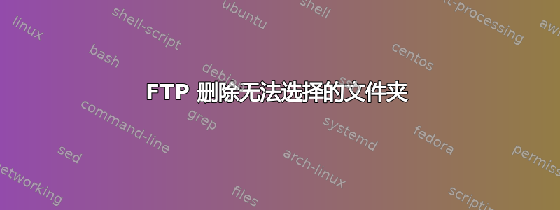 FTP 删除无法选择的文件夹