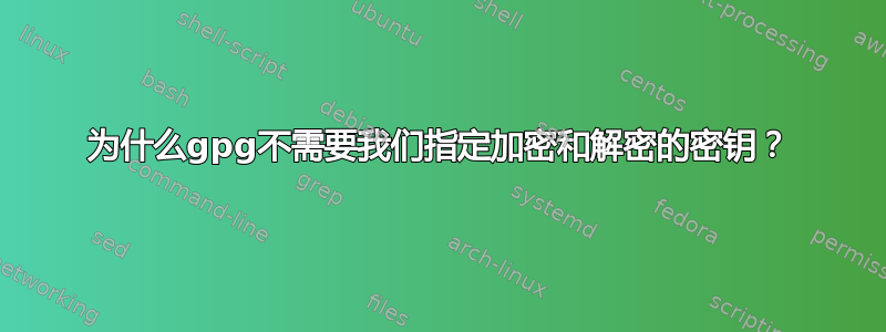 为什么gpg不需要我们指定加密和解密的密钥？