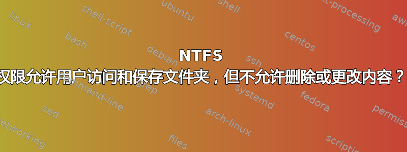 NTFS 权限允许用户访问和保存文件夹，但不允许删除或更改内容？