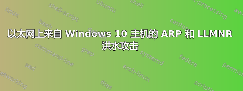 以太网上来自 Windows 10 主机的 ARP 和 LLMNR 洪水攻击