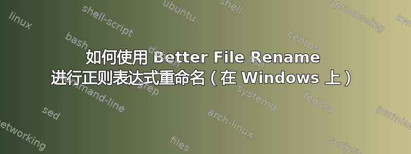 如何使用 Better File Rename 进行正则表达式重命名（在 Windows 上）