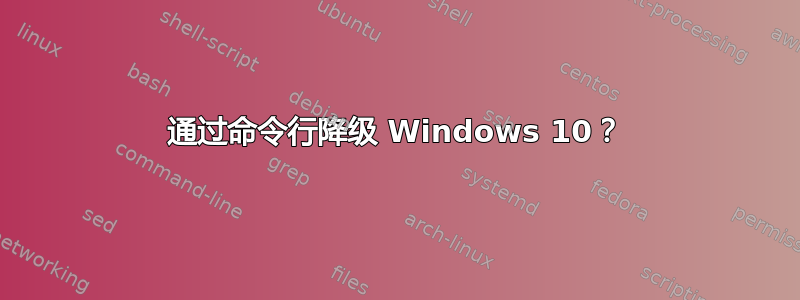 通过命令行降级 Windows 10？