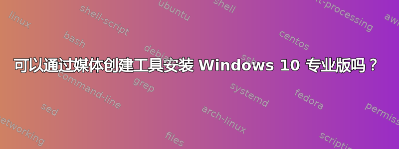 可以通过媒体创建工具安装 Windows 10 专业版吗？