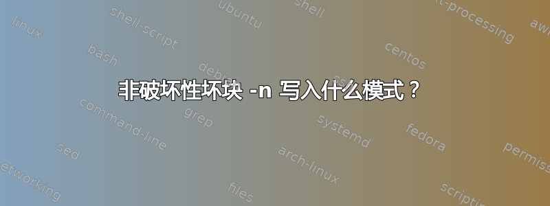 非破坏性坏块 -n 写入什么模式？