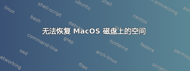 无法恢复 MacOS 磁盘上的空间