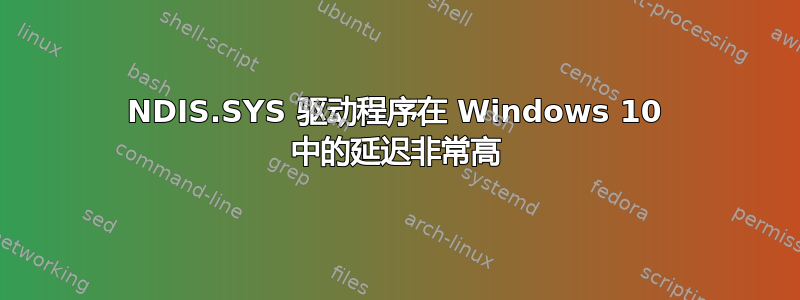 NDIS.SYS 驱动程序在 Windows 10 中的延迟非常高