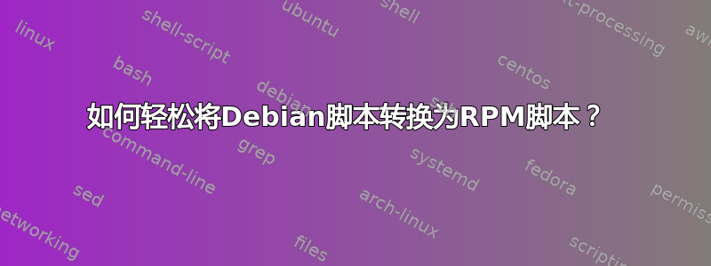 如何轻松将Debian脚本转换为RPM脚本？ 