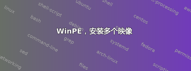 WinPE，安装多个映像