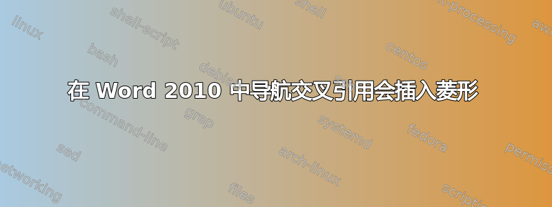 在 Word 2010 中导航交叉引用会插入菱形