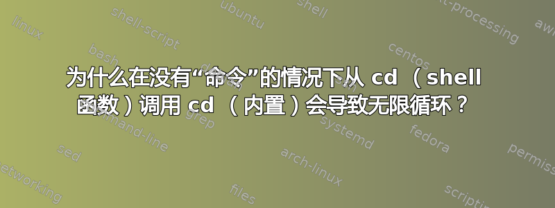 为什么在没有“命令”的情况下从 cd （shell 函数）调用 cd （内置）会导致无限循环？