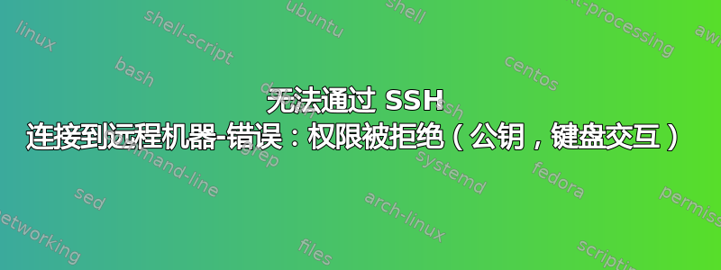 无法通过 SSH 连接到远程机器-错误：权限被拒绝（公钥，键盘交互）