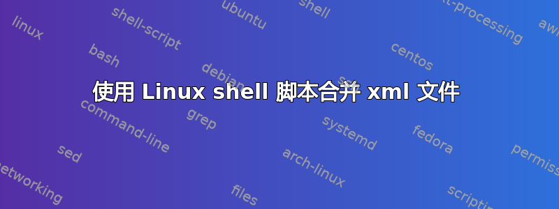 使用 Linux shell 脚本合并 xml 文件