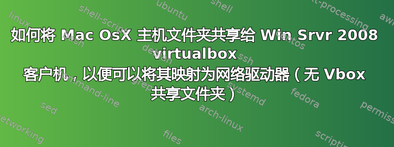 如何将 Mac OsX 主机文件夹共享给 Win Srvr 2008 virtualbox 客户机，以便可以将其映射为网络驱动器（无 Vbox 共享文件夹）