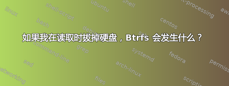 如果我在读取时拔掉硬盘，Btrfs 会发生什么？