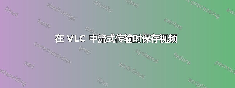 在 VLC 中流式传输时保存视频