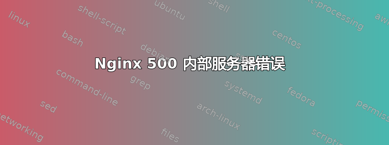 Nginx 500 内部服务器错误 