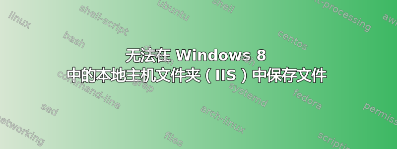 无法在 Windows 8 中的本地主机文件夹（IIS）中保存文件