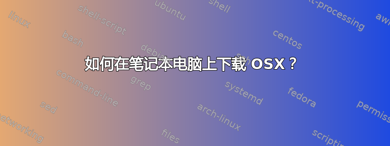 如何在笔记本电脑上下载 OSX？