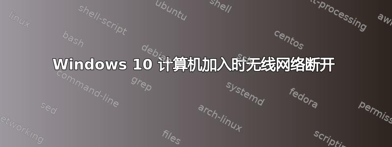 Windows 10 计算机加入时无线网络断开