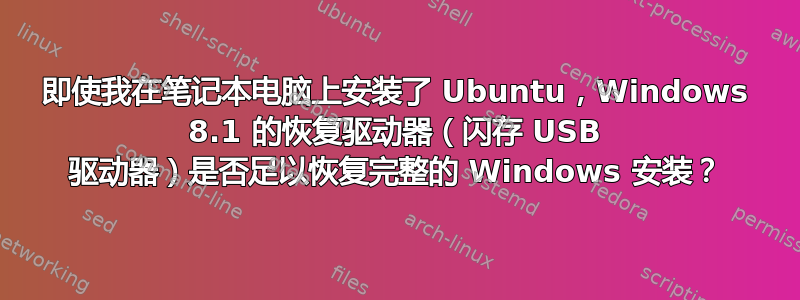 即使我在笔记本电脑上安装了 Ubuntu，Windows 8.1 的恢复驱动器（闪存 USB 驱动器）是否足以恢复完整的 Windows 安装？