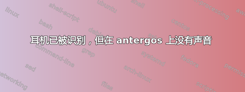 耳机已被识别，但在 antergos 上没有声音