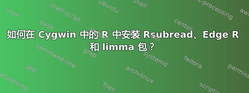 如何在 Cygwin 中的 R 中安装 Rsubread、Edge R 和 limma 包？