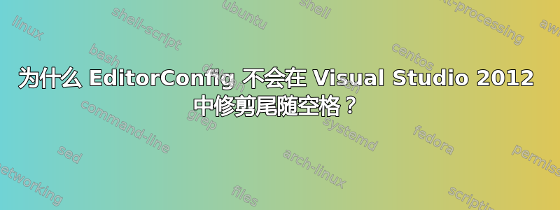 为什么 EditorConfig 不会在 Visual Studio 2012 中修剪尾随空格？