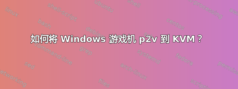 如何将 Windows 游戏机 p2v 到 KVM？