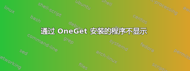 通过 OneGet 安装的程序不显示