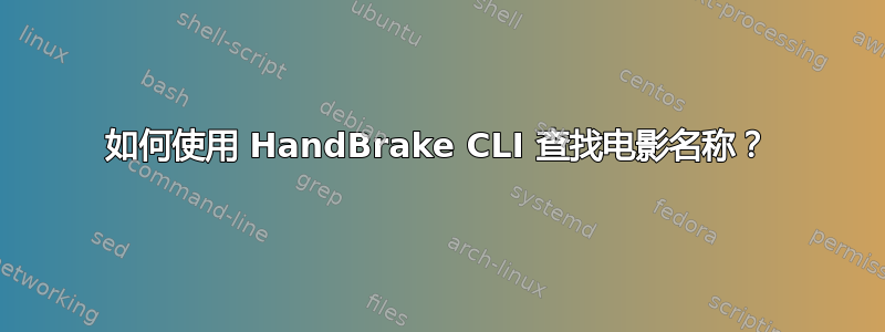 如何使用 HandBrake CLI 查找电影名称？