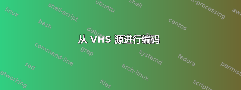 从 VHS 源进行编码