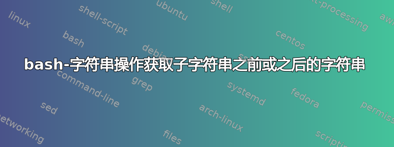 bash-字符串操作获取子字符串之前或之后的字符串