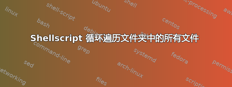 Shellscript 循环遍历文件夹中的所有文件