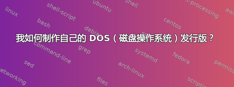 我如何制作自己的 DOS（磁盘操作系统）发行版？