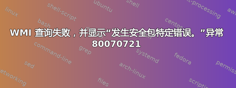 WMI 查询失败，并显示“发生安全包特定错误。”异常 80070721