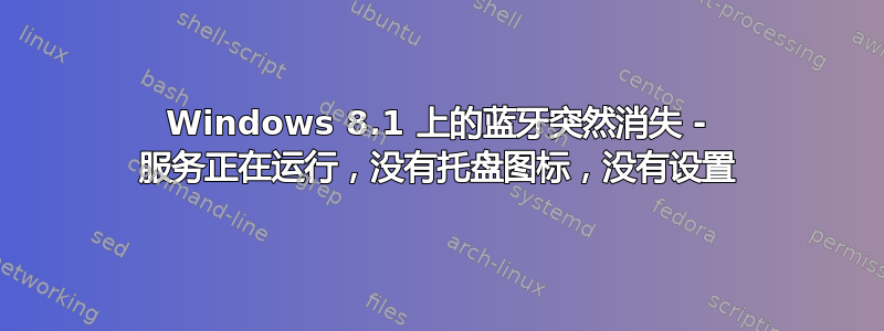 Windows 8.1 上的蓝牙突然消失 - 服务正在运行，没有托盘图标，没有设置