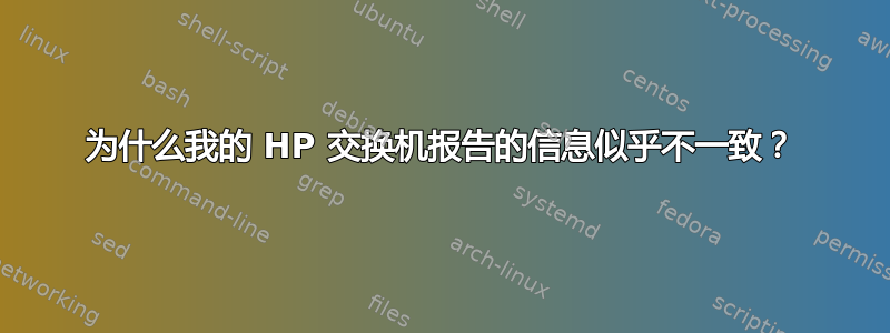 为什么我的 HP 交换机报告的信息似乎不一致？