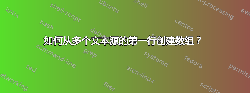 如何从多个文本源的第一行创建数组？