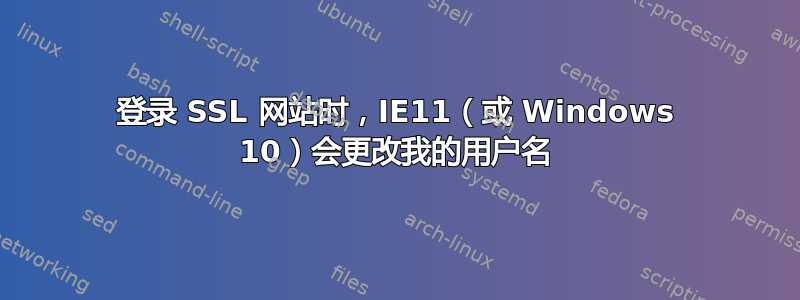 登录 SSL 网站时，IE11（或 Windows 10）会更改我的用户名