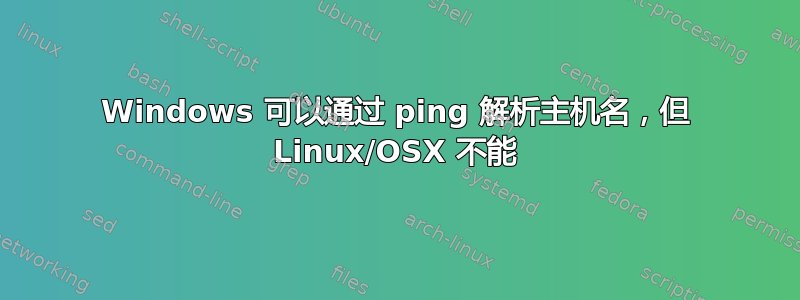 Windows 可以通过 ping 解析主机名，但 Linux/OSX 不能