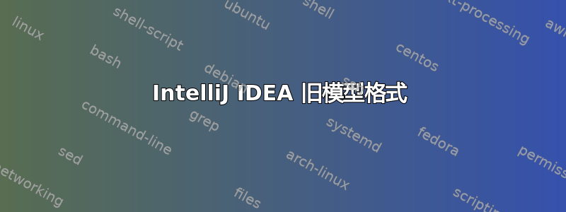 IntelliJ IDEA 旧模型格式