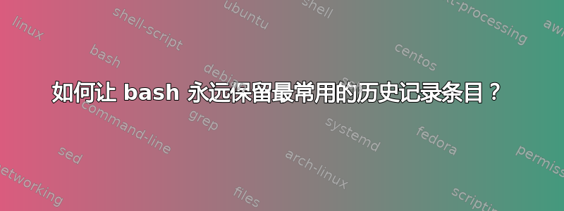 如何让 bash 永远保留最常用的历史记录条目？