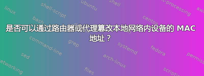 是否可以通过路由器或代理篡改本地网络内设备的 MAC 地址？